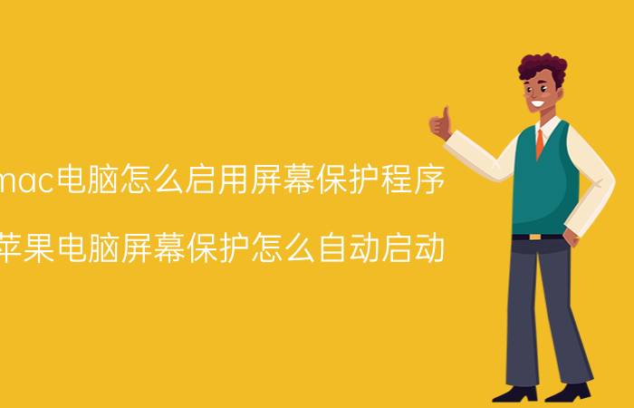 mac电脑怎么启用屏幕保护程序 苹果电脑屏幕保护怎么自动启动？